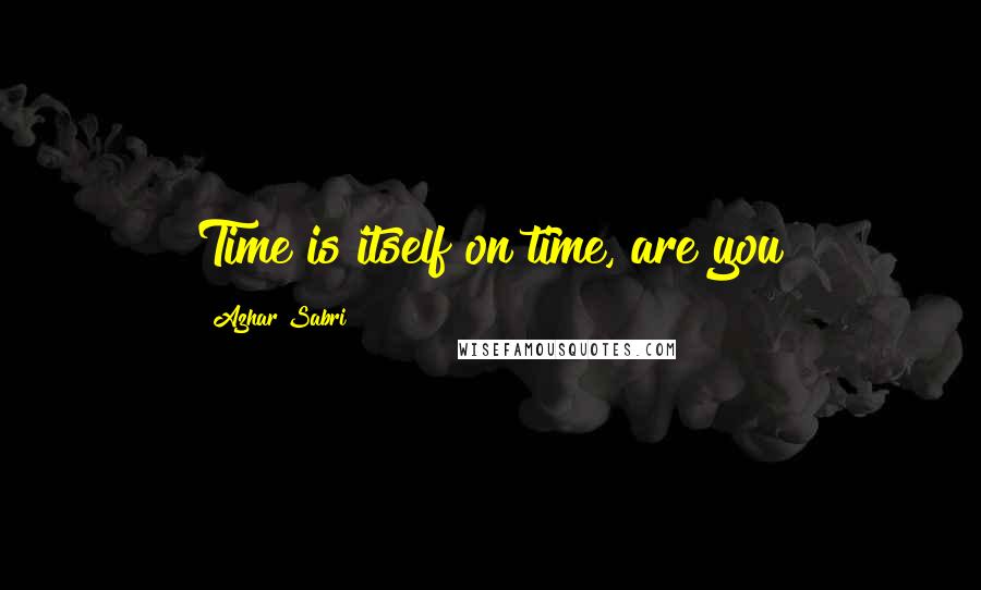 Azhar Sabri Quotes: Time is itself on time, are you