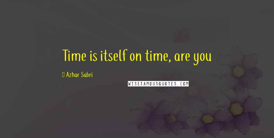 Azhar Sabri Quotes: Time is itself on time, are you