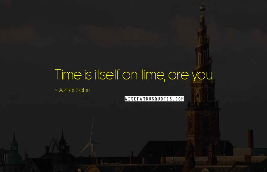 Azhar Sabri Quotes: Time is itself on time, are you