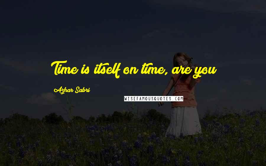 Azhar Sabri Quotes: Time is itself on time, are you