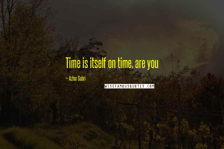 Azhar Sabri Quotes: Time is itself on time, are you