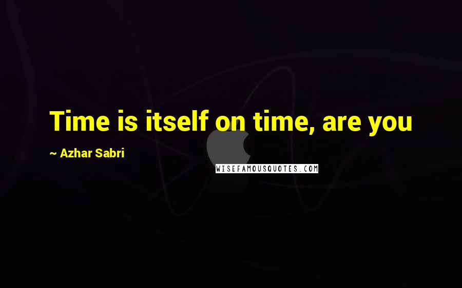 Azhar Sabri Quotes: Time is itself on time, are you