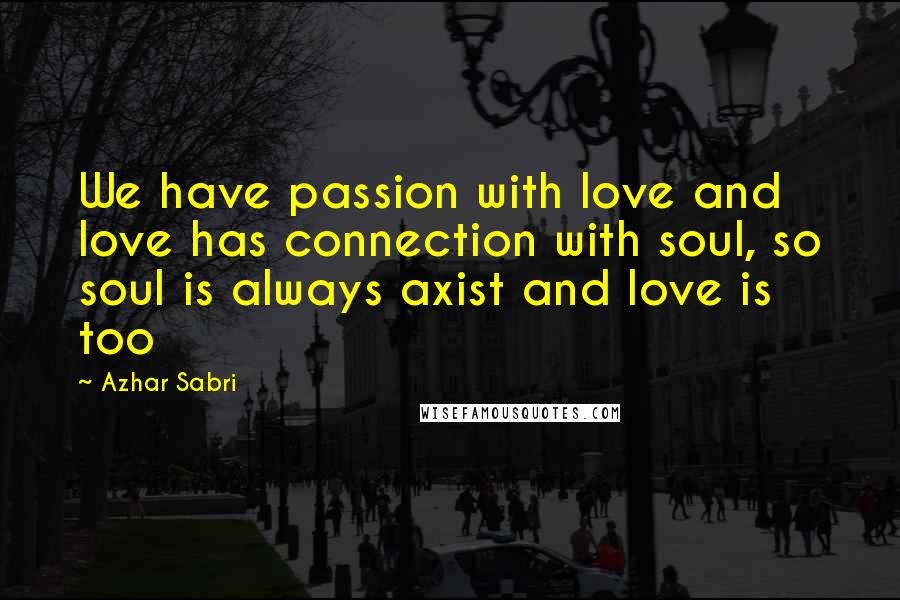 Azhar Sabri Quotes: We have passion with love and love has connection with soul, so soul is always axist and love is too