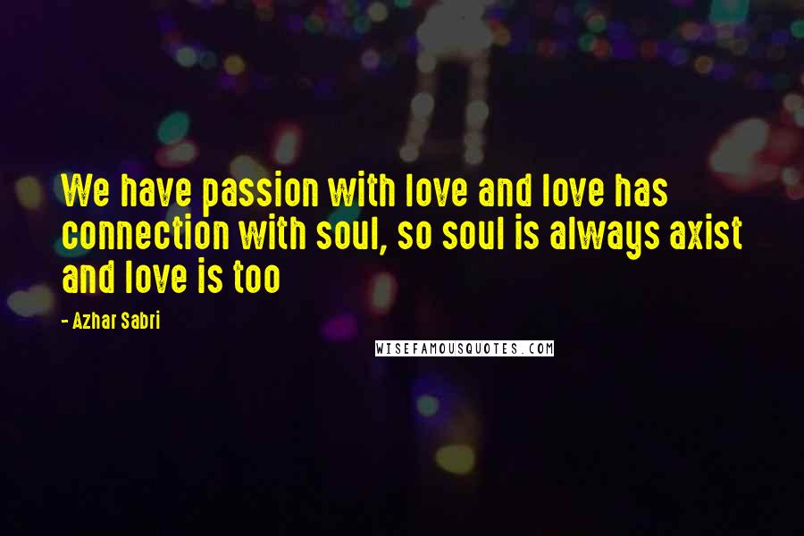 Azhar Sabri Quotes: We have passion with love and love has connection with soul, so soul is always axist and love is too