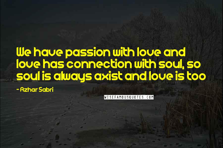 Azhar Sabri Quotes: We have passion with love and love has connection with soul, so soul is always axist and love is too