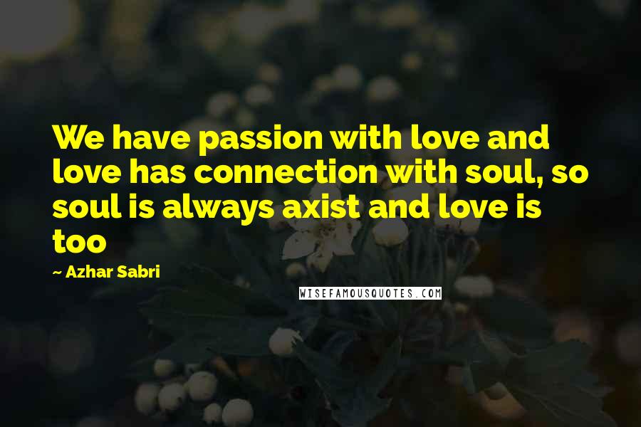 Azhar Sabri Quotes: We have passion with love and love has connection with soul, so soul is always axist and love is too