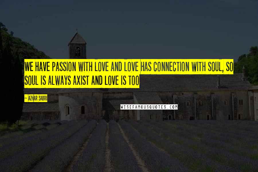 Azhar Sabri Quotes: We have passion with love and love has connection with soul, so soul is always axist and love is too