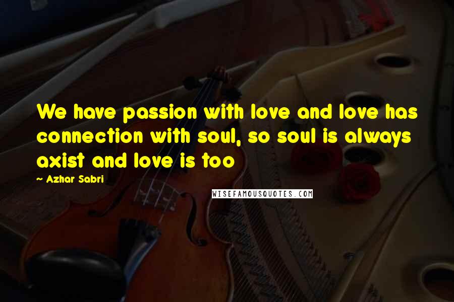 Azhar Sabri Quotes: We have passion with love and love has connection with soul, so soul is always axist and love is too