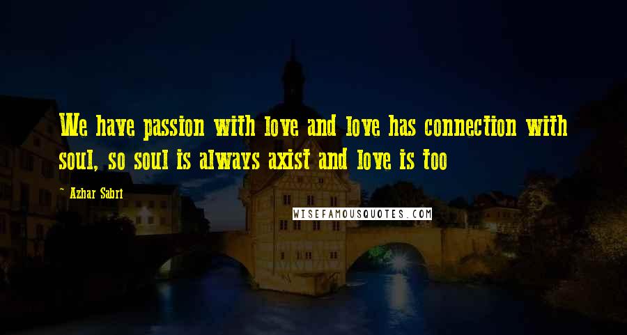 Azhar Sabri Quotes: We have passion with love and love has connection with soul, so soul is always axist and love is too