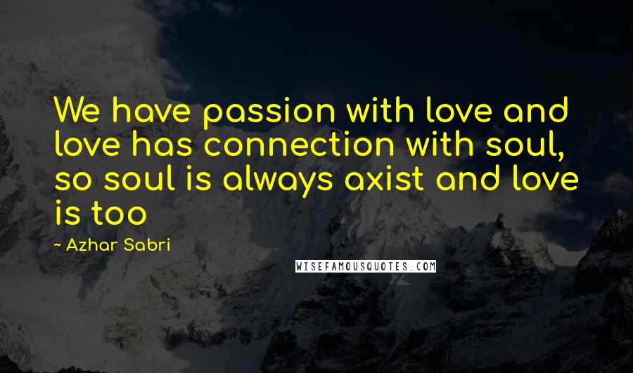 Azhar Sabri Quotes: We have passion with love and love has connection with soul, so soul is always axist and love is too