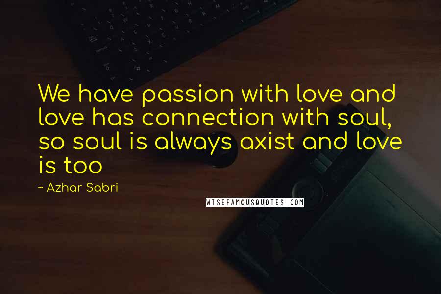 Azhar Sabri Quotes: We have passion with love and love has connection with soul, so soul is always axist and love is too