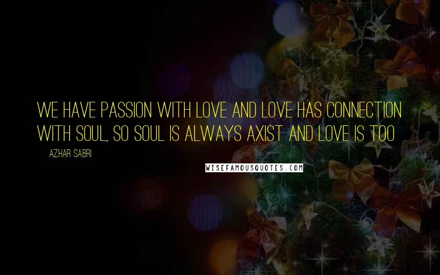 Azhar Sabri Quotes: We have passion with love and love has connection with soul, so soul is always axist and love is too