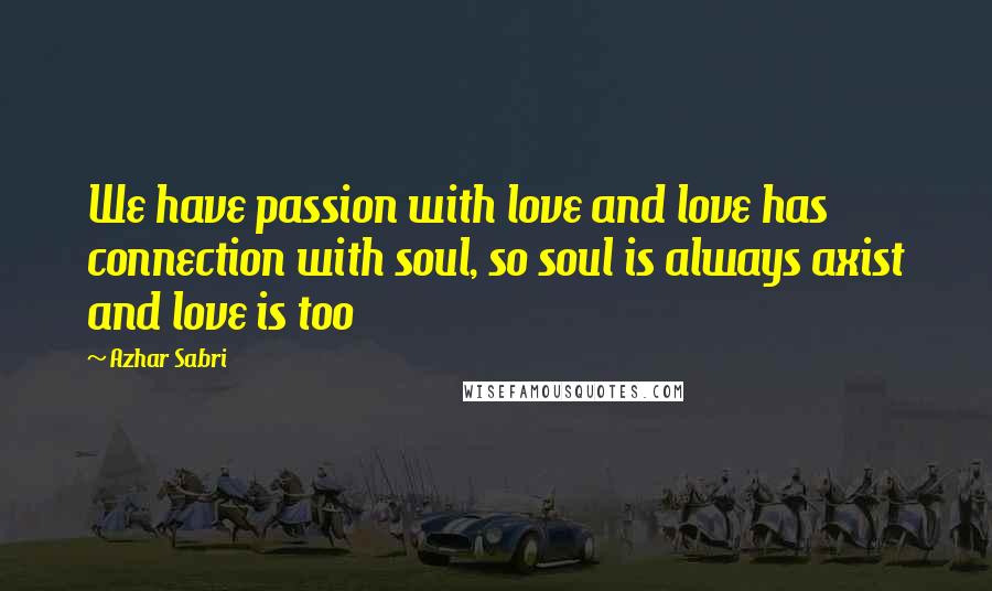 Azhar Sabri Quotes: We have passion with love and love has connection with soul, so soul is always axist and love is too