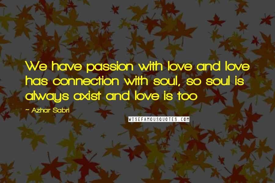 Azhar Sabri Quotes: We have passion with love and love has connection with soul, so soul is always axist and love is too