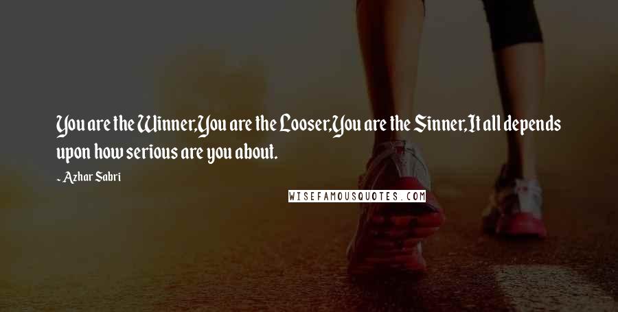 Azhar Sabri Quotes: You are the Winner,You are the Looser,You are the Sinner,It all depends upon how serious are you about.