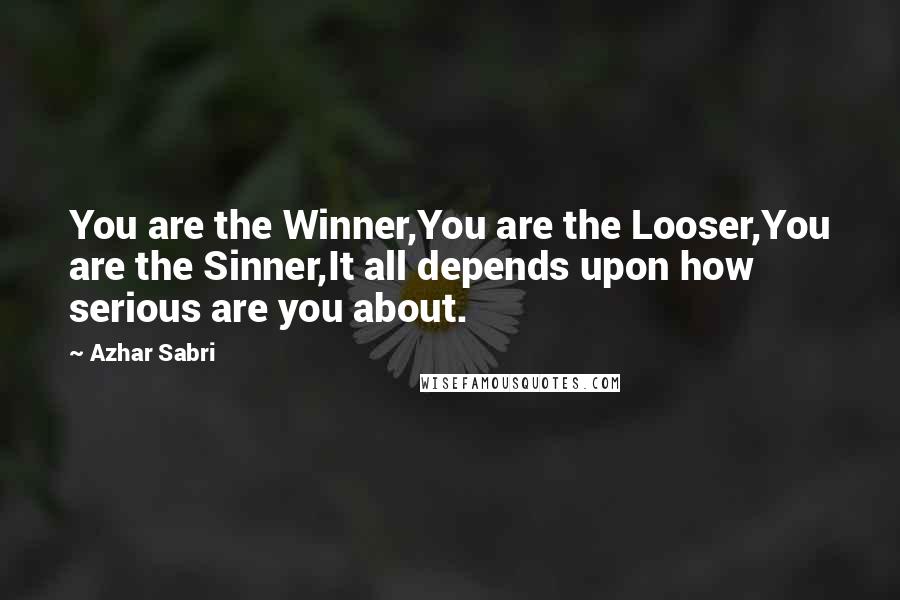 Azhar Sabri Quotes: You are the Winner,You are the Looser,You are the Sinner,It all depends upon how serious are you about.