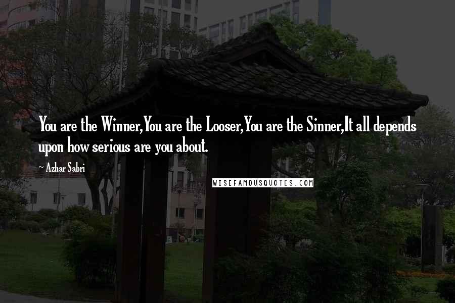 Azhar Sabri Quotes: You are the Winner,You are the Looser,You are the Sinner,It all depends upon how serious are you about.