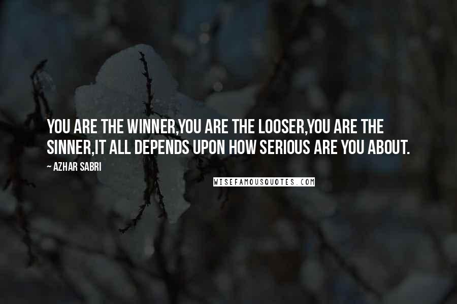 Azhar Sabri Quotes: You are the Winner,You are the Looser,You are the Sinner,It all depends upon how serious are you about.