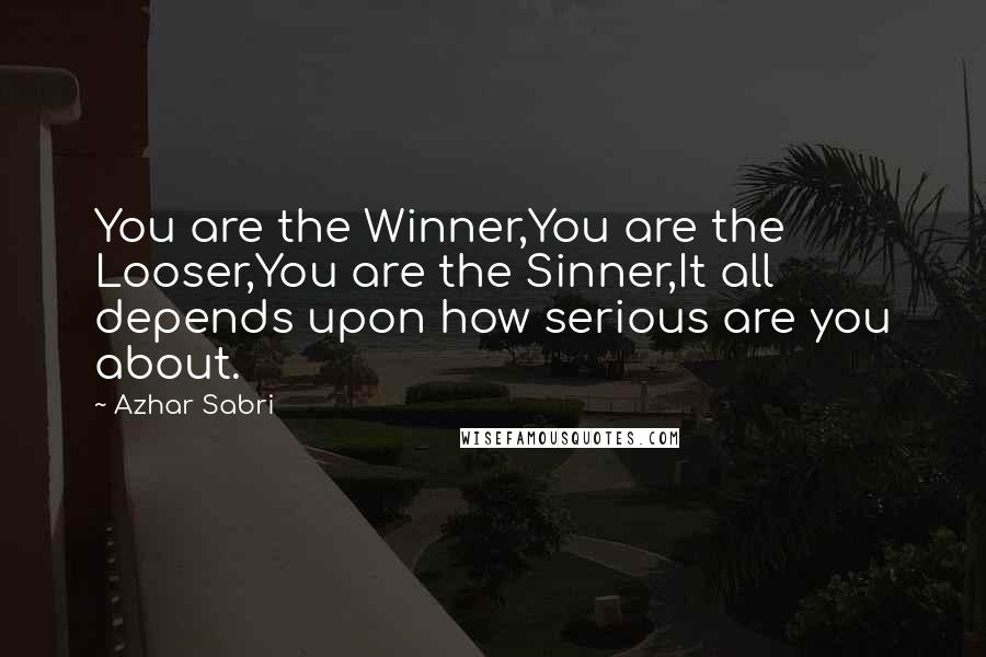 Azhar Sabri Quotes: You are the Winner,You are the Looser,You are the Sinner,It all depends upon how serious are you about.