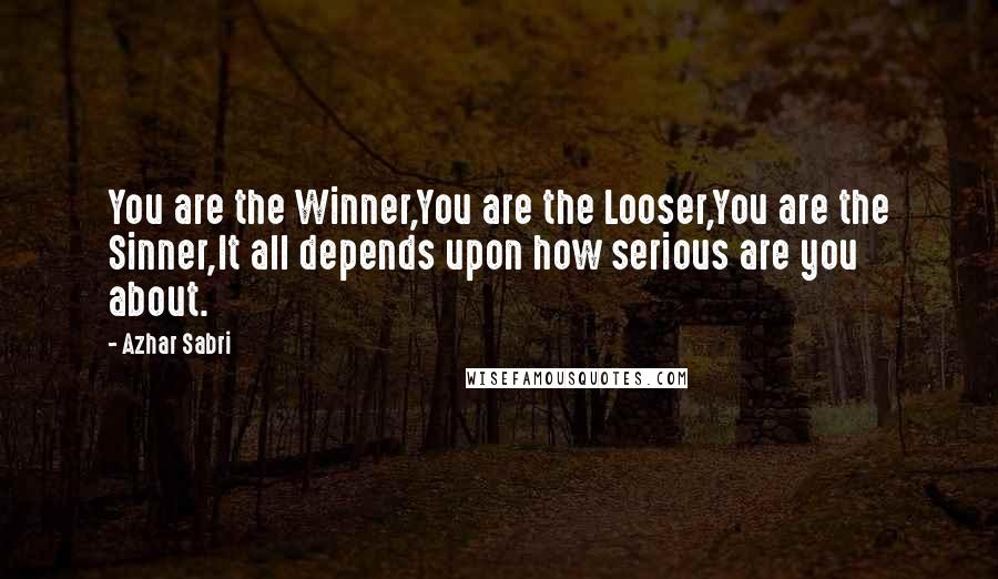 Azhar Sabri Quotes: You are the Winner,You are the Looser,You are the Sinner,It all depends upon how serious are you about.