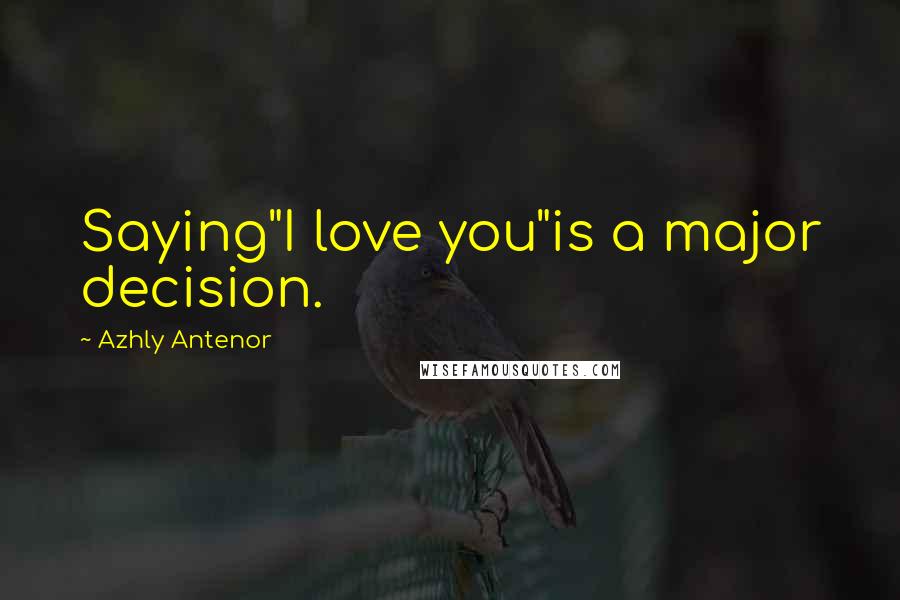 Azhly Antenor Quotes: Saying"I love you"is a major decision.
