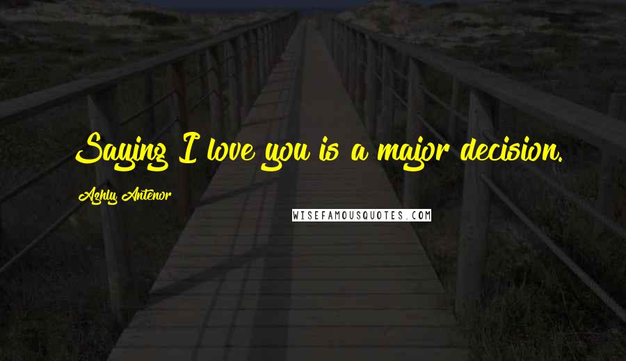 Azhly Antenor Quotes: Saying"I love you"is a major decision.