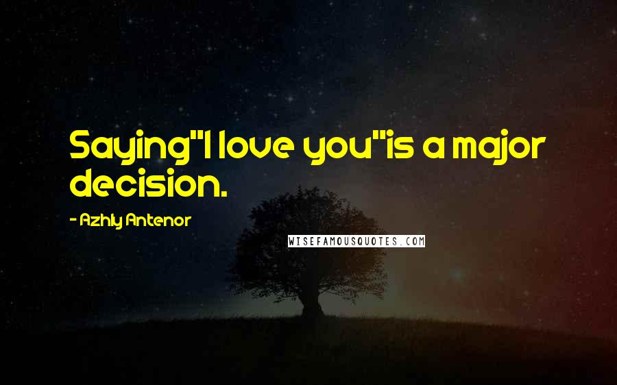 Azhly Antenor Quotes: Saying"I love you"is a major decision.