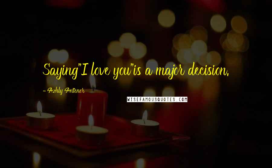 Azhly Antenor Quotes: Saying"I love you"is a major decision.