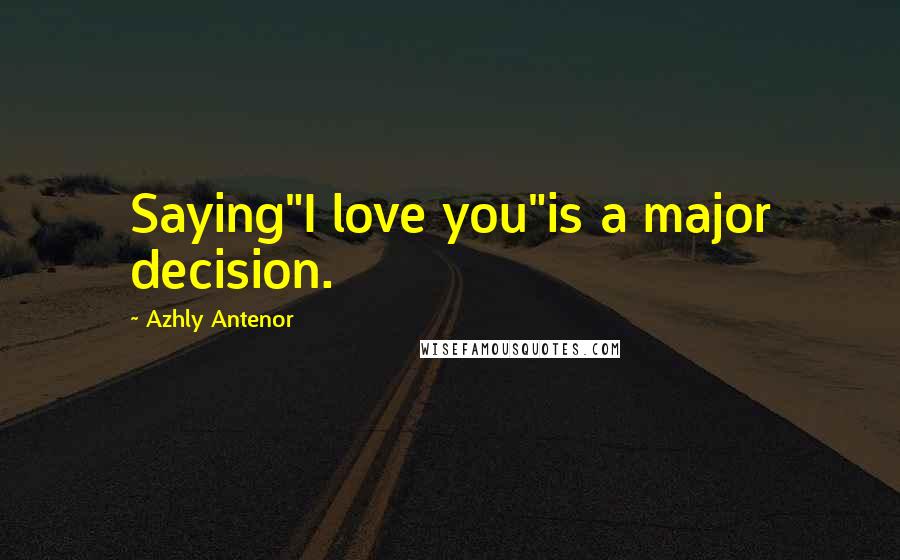Azhly Antenor Quotes: Saying"I love you"is a major decision.