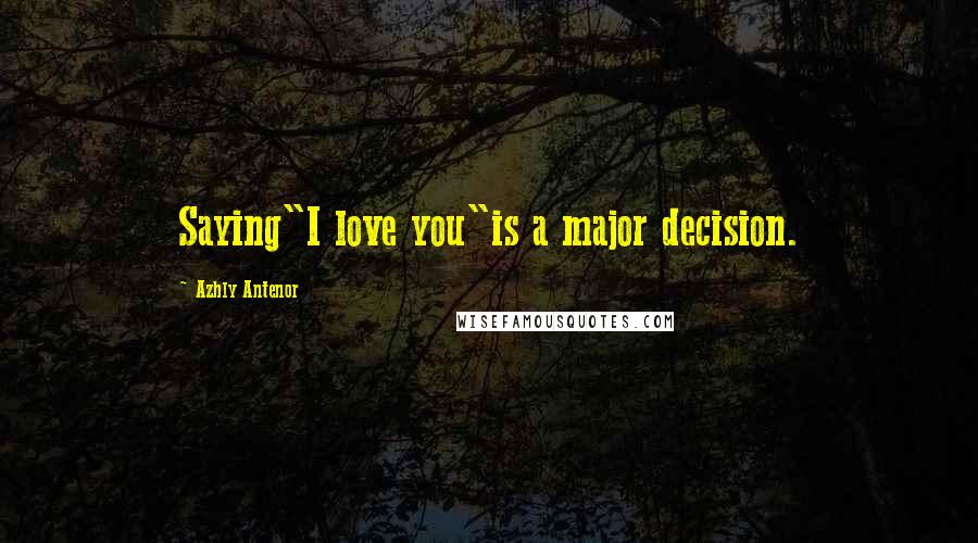 Azhly Antenor Quotes: Saying"I love you"is a major decision.