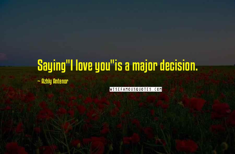 Azhly Antenor Quotes: Saying"I love you"is a major decision.