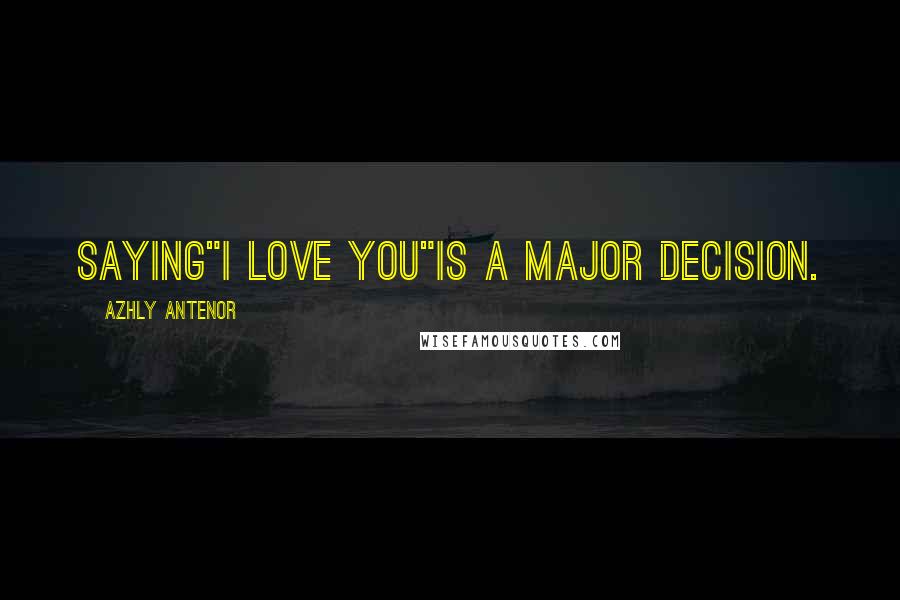 Azhly Antenor Quotes: Saying"I love you"is a major decision.