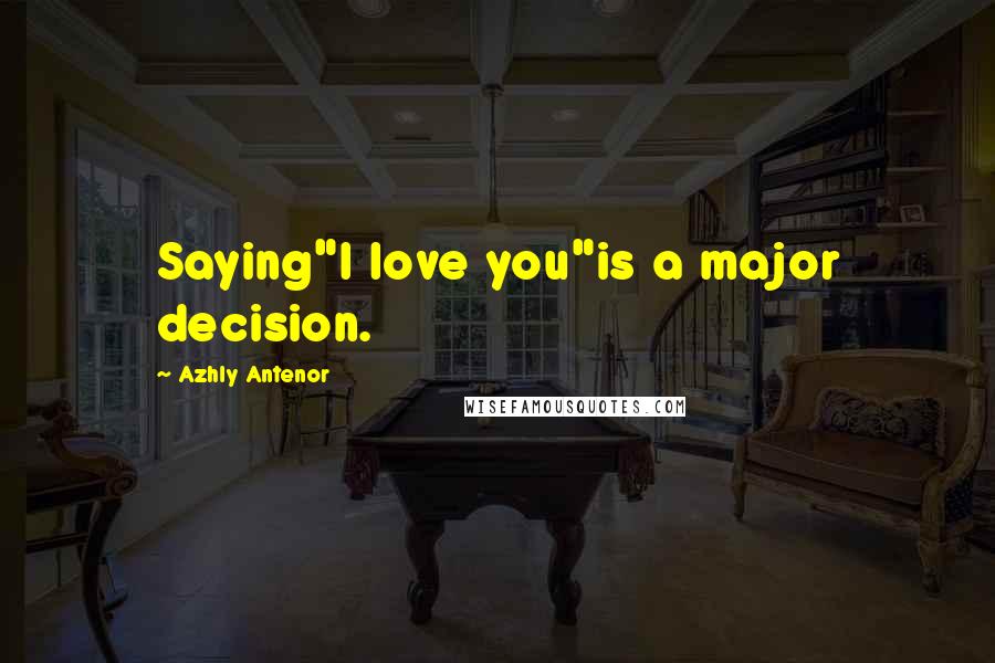 Azhly Antenor Quotes: Saying"I love you"is a major decision.