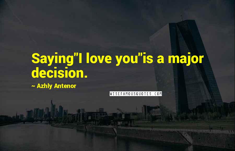 Azhly Antenor Quotes: Saying"I love you"is a major decision.