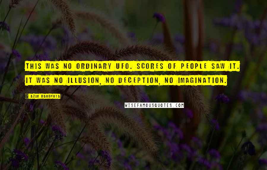 Azim Daudpota Quotes: This was no ordinary UFO. Scores of people saw it. It was no illusion, no deception, no imagination.