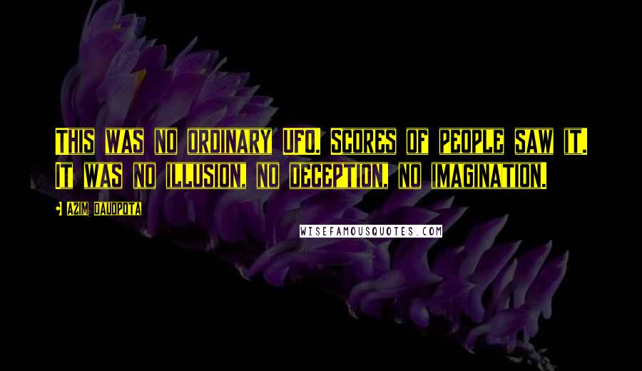 Azim Daudpota Quotes: This was no ordinary UFO. Scores of people saw it. It was no illusion, no deception, no imagination.