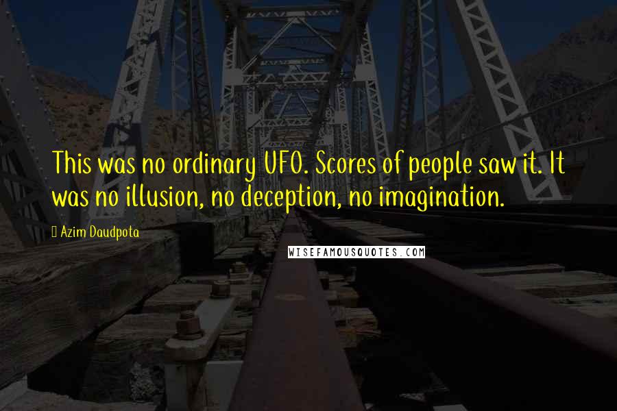 Azim Daudpota Quotes: This was no ordinary UFO. Scores of people saw it. It was no illusion, no deception, no imagination.