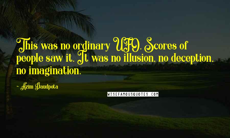 Azim Daudpota Quotes: This was no ordinary UFO. Scores of people saw it. It was no illusion, no deception, no imagination.