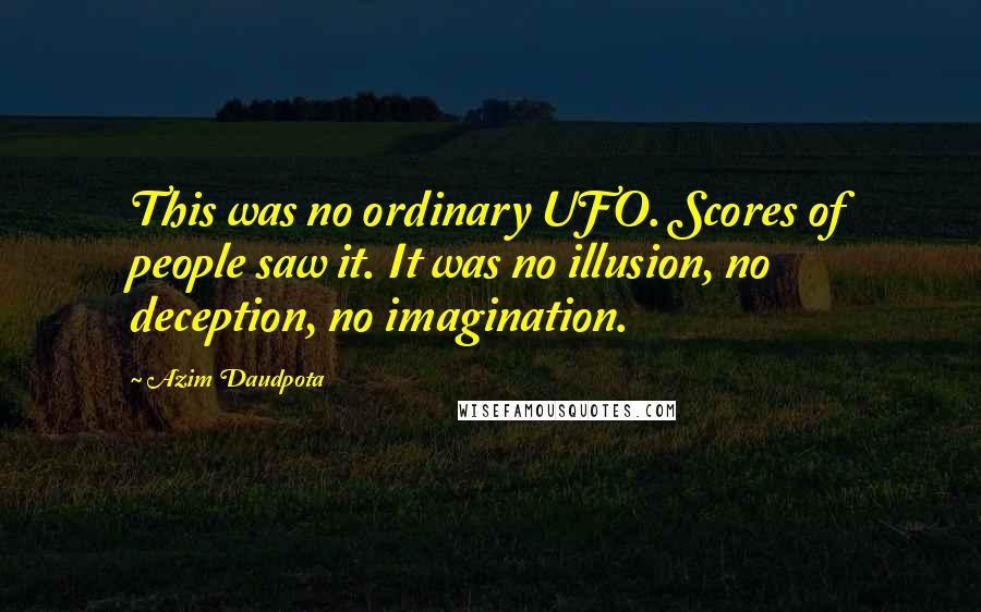 Azim Daudpota Quotes: This was no ordinary UFO. Scores of people saw it. It was no illusion, no deception, no imagination.