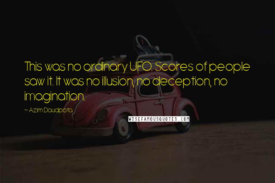 Azim Daudpota Quotes: This was no ordinary UFO. Scores of people saw it. It was no illusion, no deception, no imagination.