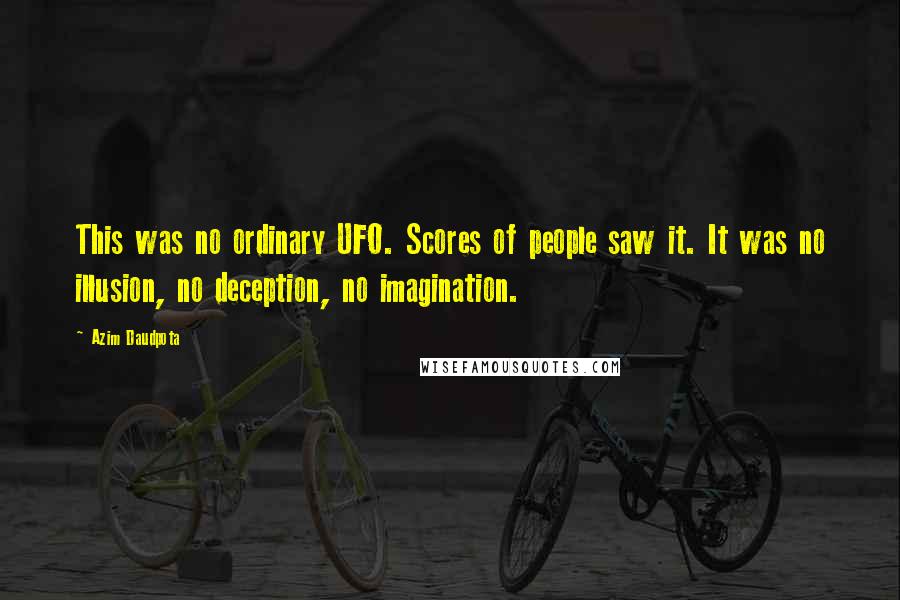 Azim Daudpota Quotes: This was no ordinary UFO. Scores of people saw it. It was no illusion, no deception, no imagination.