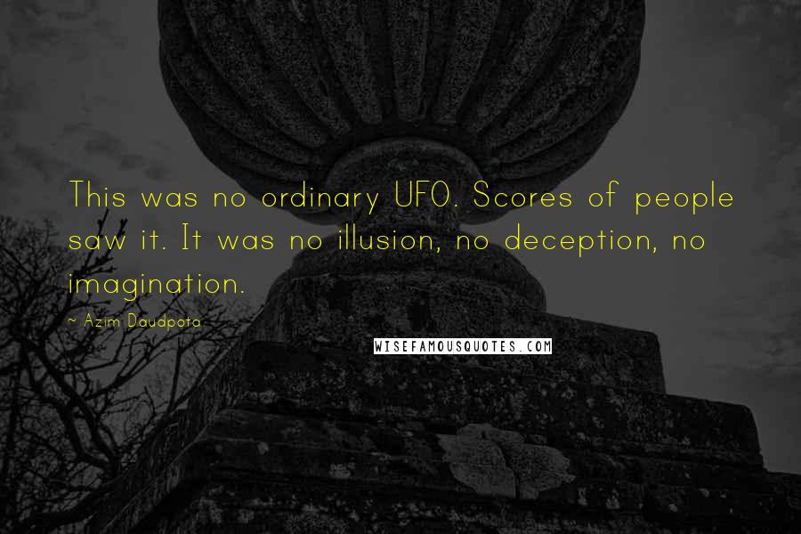 Azim Daudpota Quotes: This was no ordinary UFO. Scores of people saw it. It was no illusion, no deception, no imagination.