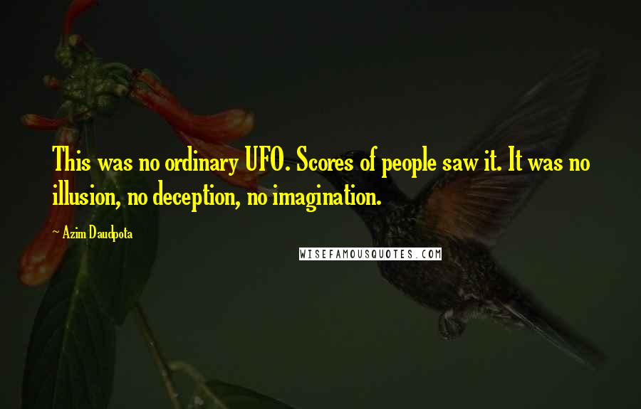 Azim Daudpota Quotes: This was no ordinary UFO. Scores of people saw it. It was no illusion, no deception, no imagination.