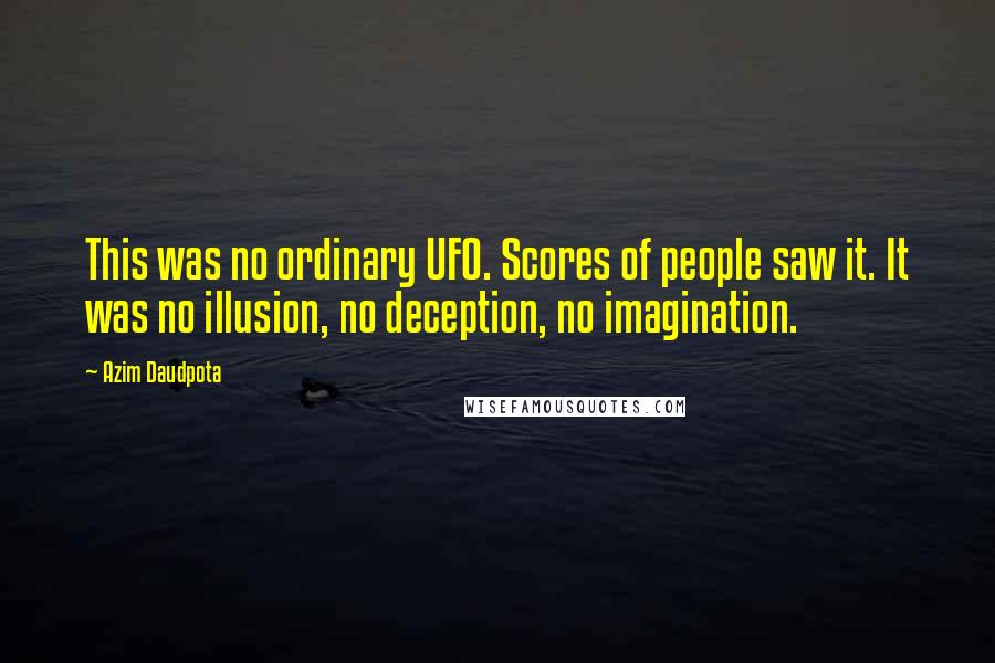 Azim Daudpota Quotes: This was no ordinary UFO. Scores of people saw it. It was no illusion, no deception, no imagination.