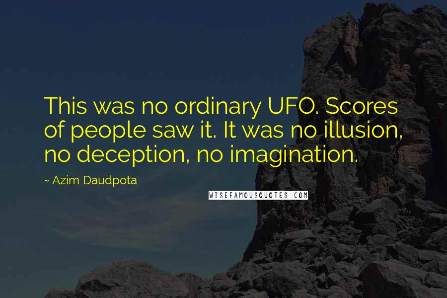 Azim Daudpota Quotes: This was no ordinary UFO. Scores of people saw it. It was no illusion, no deception, no imagination.