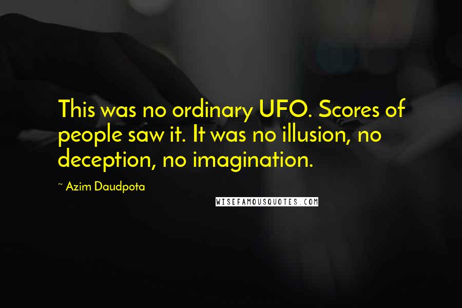 Azim Daudpota Quotes: This was no ordinary UFO. Scores of people saw it. It was no illusion, no deception, no imagination.