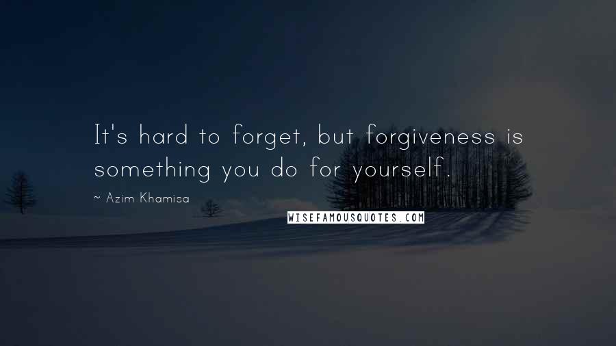 Azim Khamisa Quotes: It's hard to forget, but forgiveness is something you do for yourself.