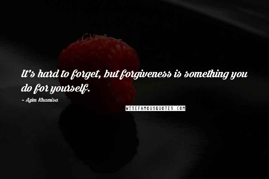 Azim Khamisa Quotes: It's hard to forget, but forgiveness is something you do for yourself.