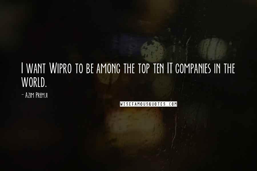 Azim Premji Quotes: I want Wipro to be among the top ten IT companies in the world.