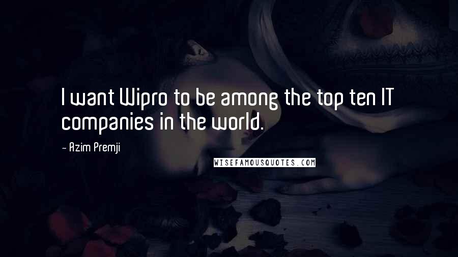 Azim Premji Quotes: I want Wipro to be among the top ten IT companies in the world.